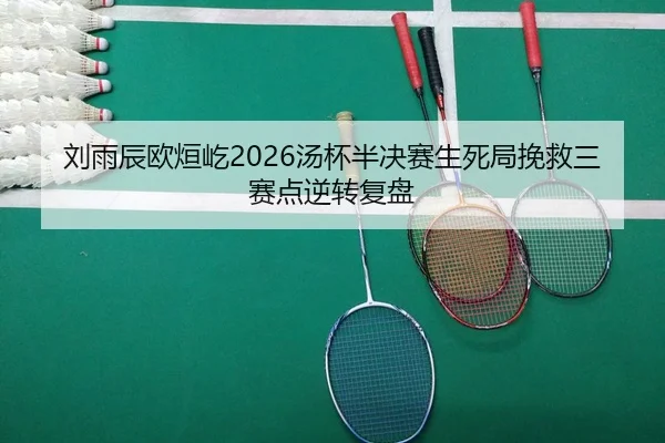 刘雨辰欧烜屹2026汤杯半决赛生死局挽救三赛点逆转复盘（Leyu）