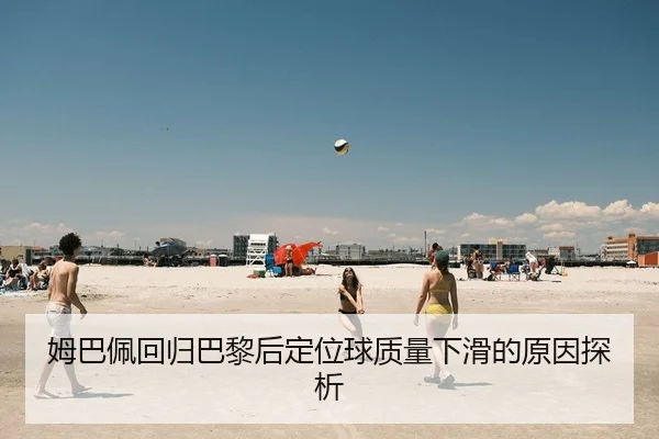 姆巴佩回归巴黎后定位球质量下滑的原因探析（Leyu）